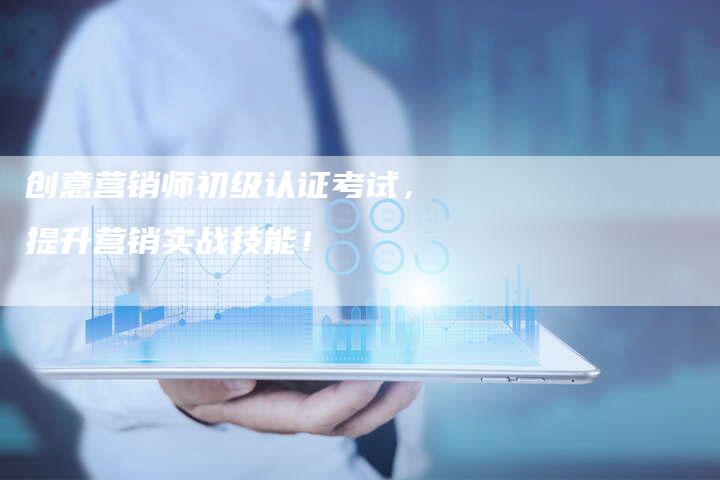 创意营销师初级认证考试,提升营销实战技能!-直编新闻自助发稿平台