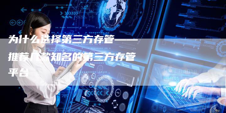 为什么选择第三方存管——推荐几款知名的第三方存管平台-直编新闻自助发稿平台