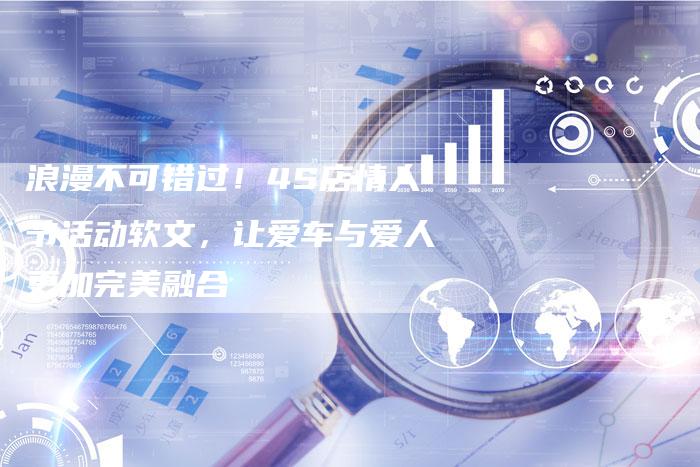 浪漫不可错过!4S店情人节活动软文,让爱车与爱人更加完美融合-直编新闻自助发稿平台