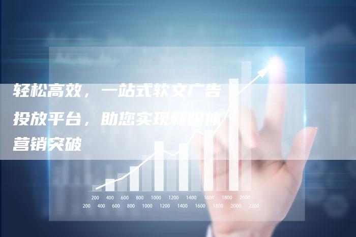 轻松高效,一站式软文广告投放平台,助您实现新媒体营销突破-直编新闻自助发稿平台