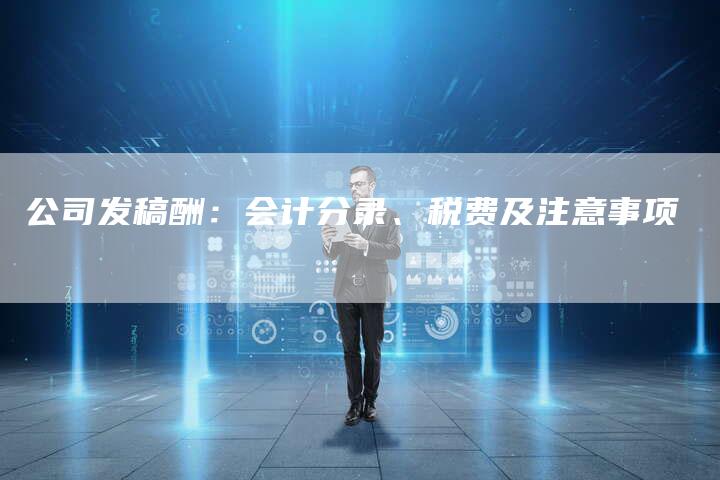 公司发稿酬:会计分录、税费及注意事项-直编新闻自助发稿平台