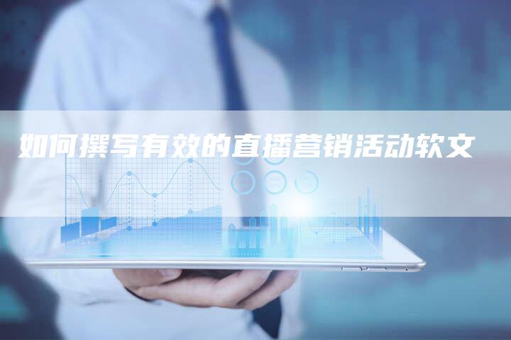 如何撰写有效的直播营销活动软文-直编新闻自助发稿平台