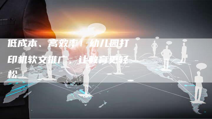 低成本、高效率!幼儿园打印机软文推广,让教育更轻松-直编新闻自助发稿平台