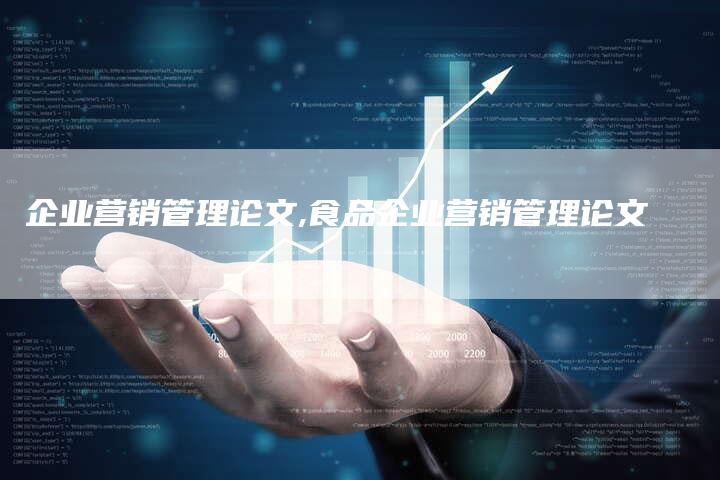 企业营销管理论文,食品企业营销管理论文-直编新闻自助发稿平台