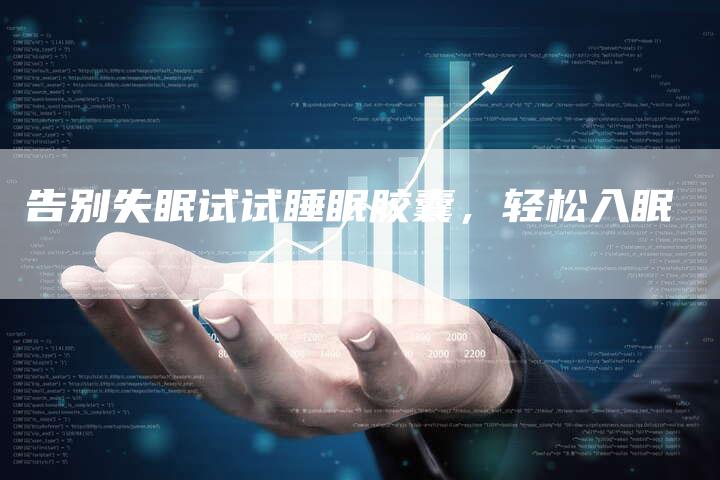 告别失眠试试睡眠胶囊,轻松入眠-直编新闻自助发稿平台