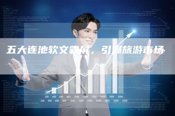 五大连池软文霸屏,引爆旅游市场-直编新闻自助发稿平台