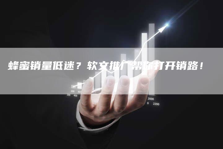 蜂蜜销量低迷?软文推广帮你打开销路!-直编新闻自助发稿平台