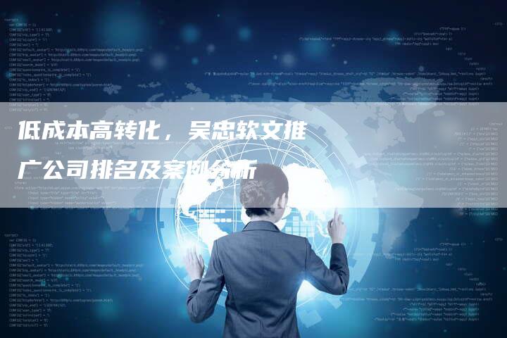低成本高转化,吴忠软文推广公司排名及案例分析-直编新闻自助发稿平台