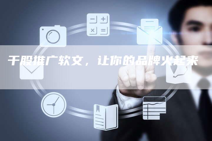 干股推广软文,让你的品牌火起来-直编新闻自助发稿平台