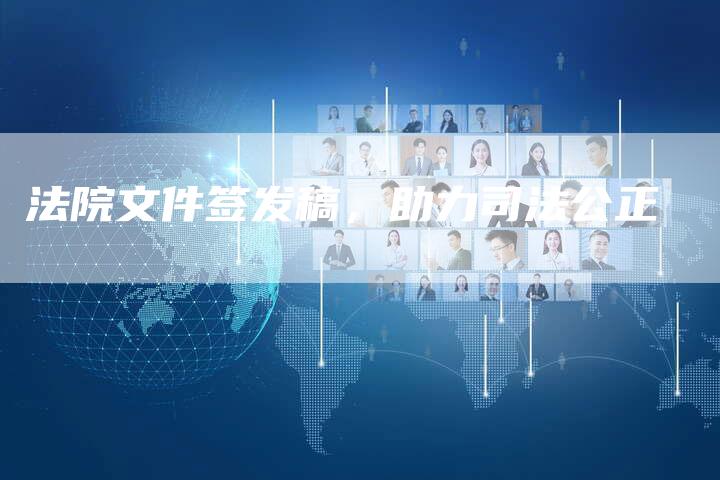 法院文件签发稿,助力司法公正-直编新闻自助发稿平台