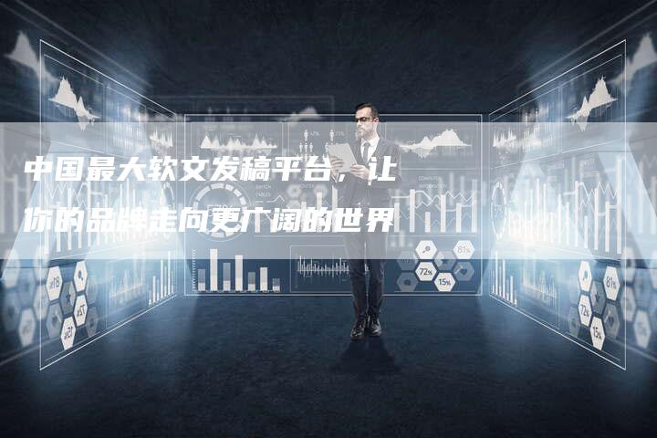 中国最大软文发稿平台,让你的品牌走向更广阔的世界-直编新闻自助发稿平台