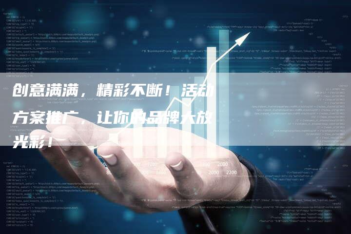创意满满,精彩不断!活动方案推广,让你的品牌大放光彩!-直编新闻自助发稿平台