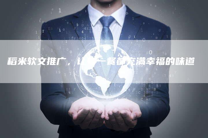 稻米软文推广,让每一餐都充满幸福的味道-直编新闻自助发稿平台