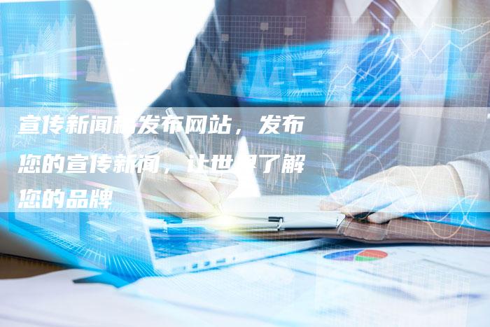 宣传新闻稿发布网站,发布您的宣传新闻,让世界了解您的品牌-直编新闻自助发稿平台