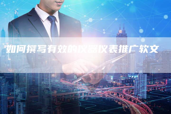 如何撰写有效的仪器仪表推广软文-直编新闻自助发稿平台