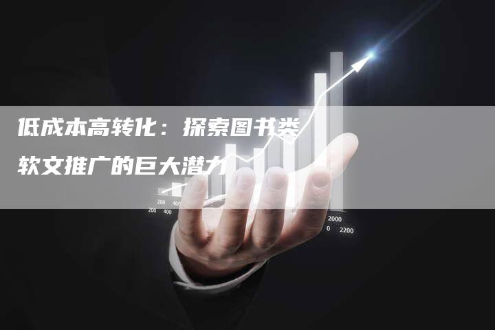 低成本高转化:探索图书类软文推广的巨大潜力-直编新闻自助发稿平台