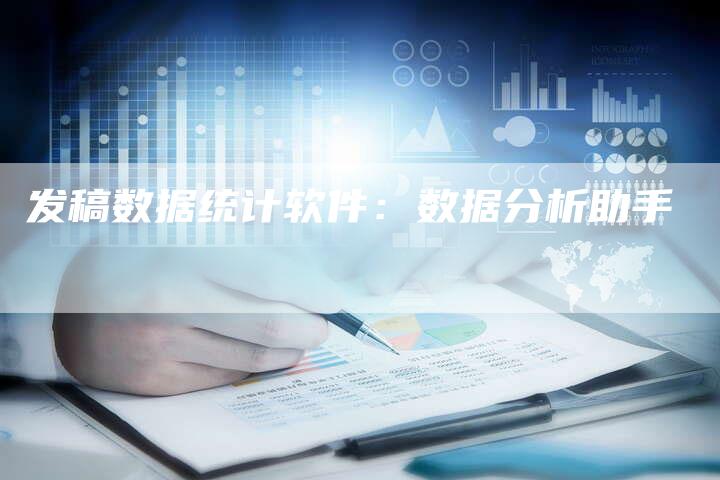 发稿数据统计软件:数据分析助手-直编新闻自助发稿平台
