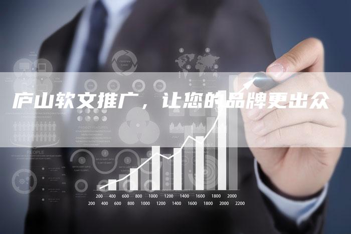 庐山软文推广,让您的品牌更出众-直编新闻自助发稿平台