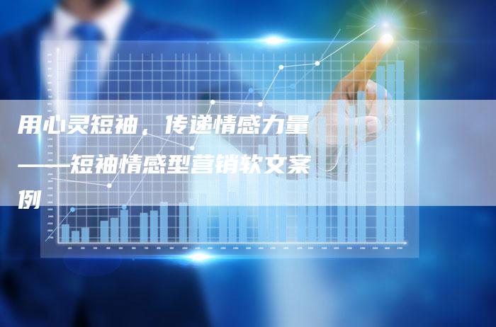 用心灵短袖,传递情感力量——短袖情感型营销软文案例-直编新闻自助发稿平台