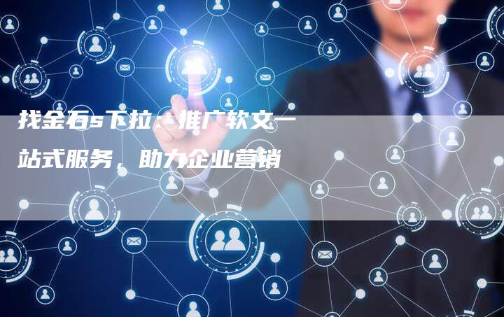 找金石s下拉:推广软文一站式服务,助力企业营销-直编新闻自助发稿平台
