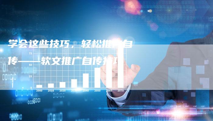 学会这些技巧,轻松推广自传——软文推广自传技巧-直编新闻自助发稿平台
