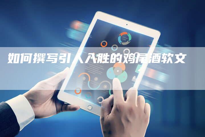 如何撰写引人入胜的鸡尾酒软文-直编新闻自助发稿平台