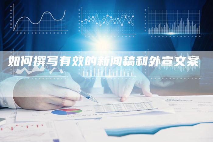 如何撰写有效的新闻稿和外宣文案-直编新闻自助发稿平台