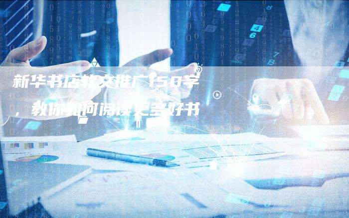 新华书店软文推广150字,教你如何阅读更多好书-直编新闻自助发稿平台
