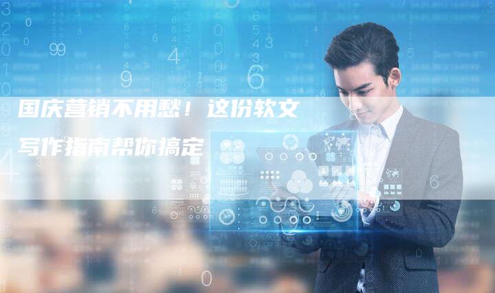 国庆营销不用愁!这份软文写作指南帮你搞定-直编新闻自助发稿平台