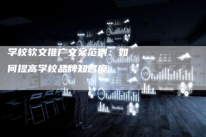 学校软文推广文案范例:如何提高学校品牌知名度-直编新闻自助发稿平台