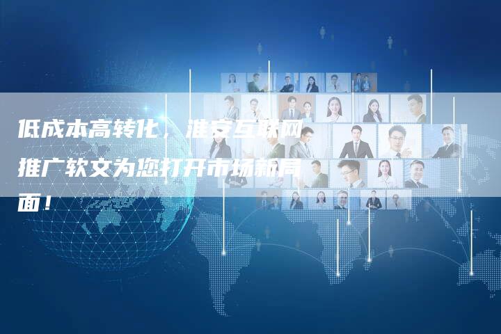 低成本高转化,淮安互联网推广软文为您打开市场新局面!-直编新闻自助发稿平台