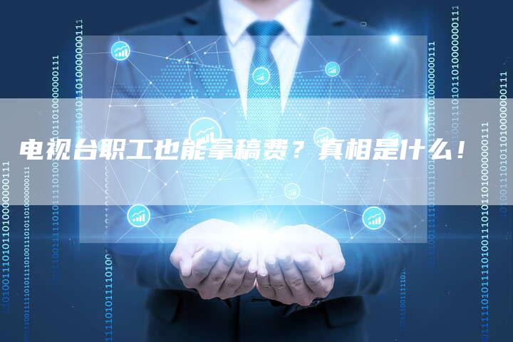 电视台职工也能拿稿费?真相是什么!-直编新闻自助发稿平台