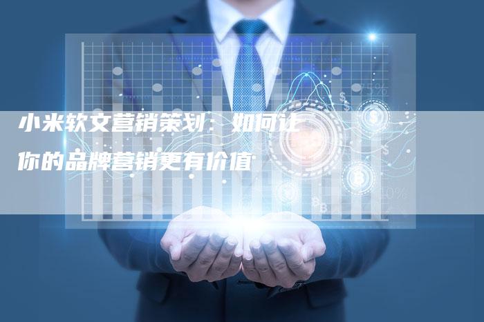 小米软文营销策划:如何让你的品牌营销更有价值-直编新闻自助发稿平台