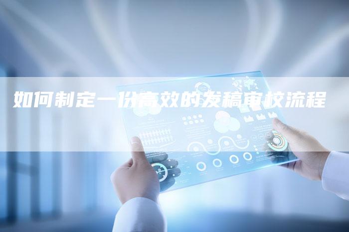 如何制定一份高效的发稿审校流程-直编新闻自助发稿平台