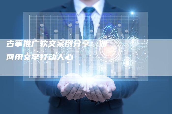 古筝推广软文案例分享:如何用文字打动人心-直编新闻自助发稿平台