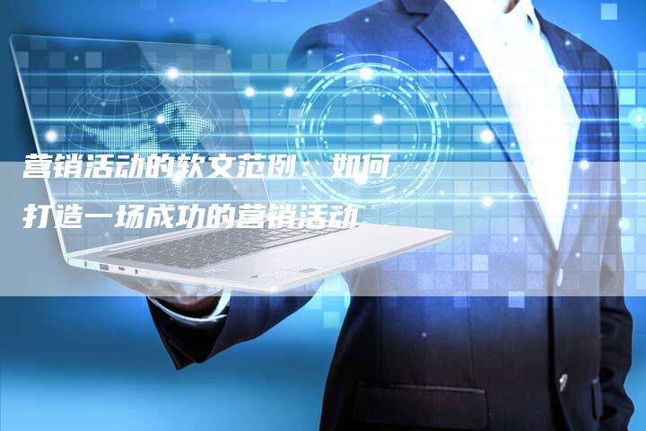 营销活动的软文范例:如何打造一场成功的营销活动-直编新闻自助发稿平台