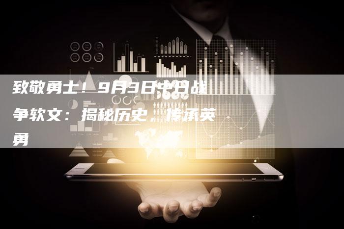致敬勇士!9月3日中日战争软文:揭秘历史,传承英勇-直编新闻自助发稿平台
