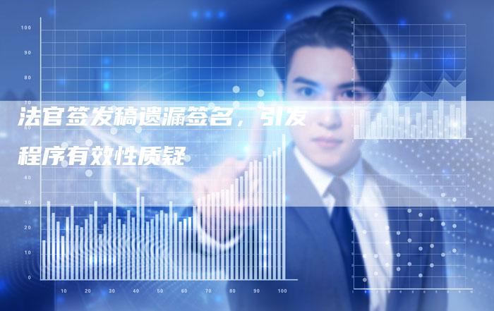 法官签发稿遗漏签名,引发程序有效性质疑-直编新闻自助发稿平台