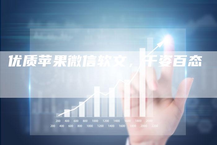 优质苹果微信软文,千姿百态-直编新闻自助发稿平台