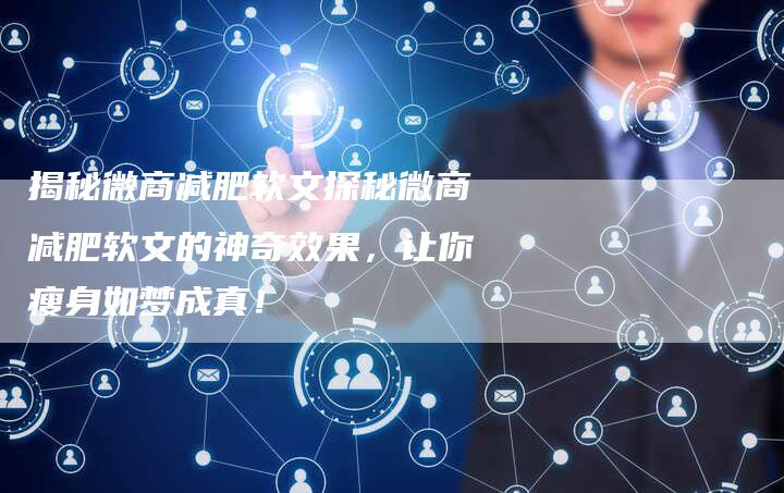 揭秘微商减肥软文探秘微商减肥软文的神奇效果,让你瘦身如梦成真!-直编新闻自助发稿平台