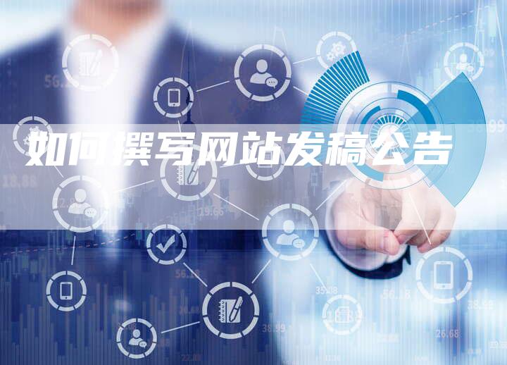 如何撰写网站发稿公告-直编新闻自助发稿平台