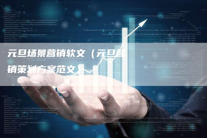 元旦场景营销软文(元旦营销策划方案范文)-直编新闻自助发稿平台