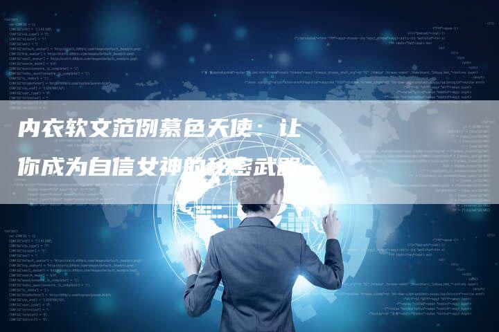 内衣软文范例慕色天使:让你成为自信女神的秘密武器-直编新闻自助发稿平台