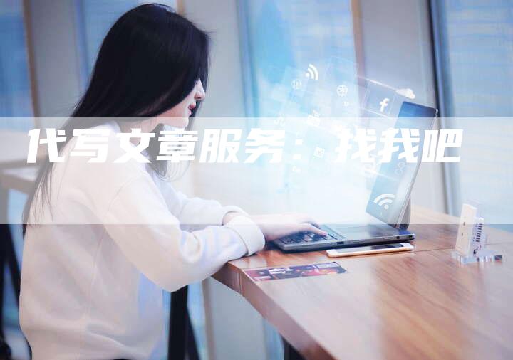 代写文章服务:找我吧-直编新闻自助发稿平台