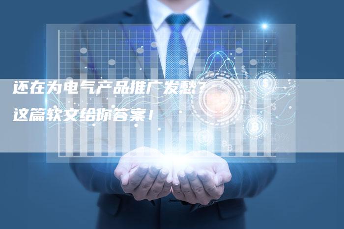 还在为电气产品推广发愁?这篇软文给你答案!-直编新闻自助发稿平台
