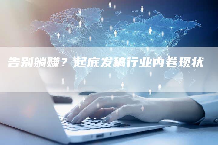 告别躺赚?起底发稿行业内卷现状-直编新闻自助发稿平台