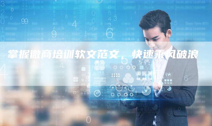 掌握微商培训软文范文,快速乘风破浪-直编新闻自助发稿平台