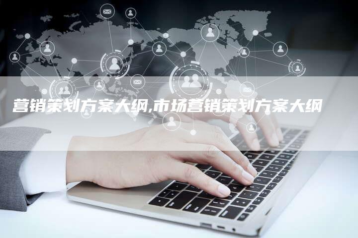 营销策划方案大纲,市场营销策划方案大纲-直编新闻自助发稿平台