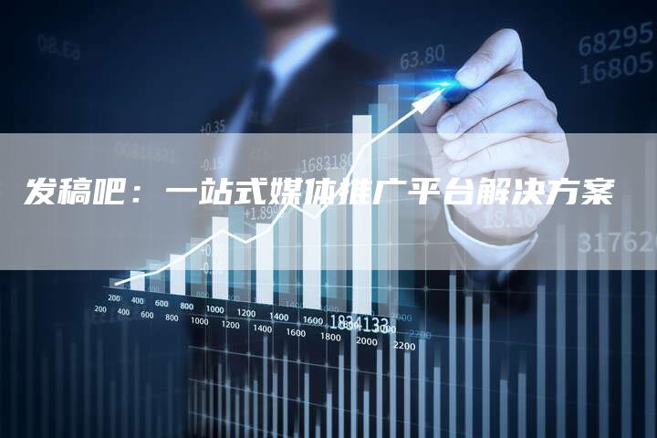 发稿吧:一站式媒体推广平台解决方案-直编新闻自助发稿平台