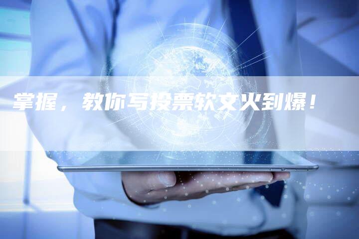 掌握,教你写投票软文火到爆!-直编新闻自助发稿平台